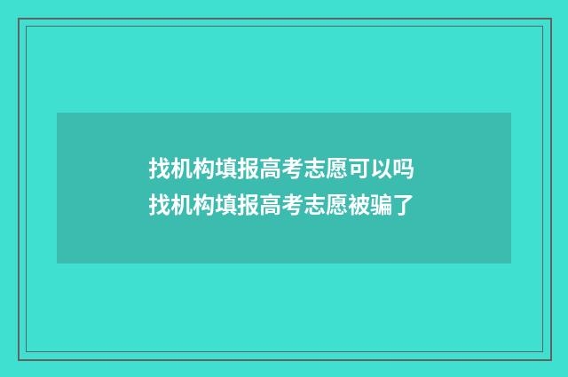 找机构填报高考志愿可以吗 找机构填报高考志愿被骗了