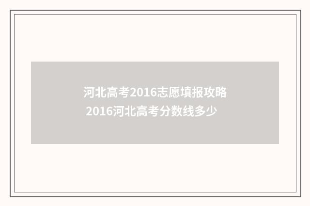 河北高考2016志愿填报攻略 2016河北高考分数线多少