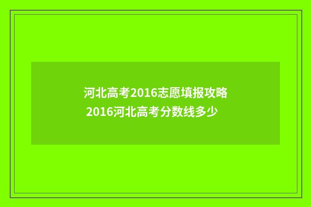 河北高考2016志愿填报攻略 2016河北高考分数线多少