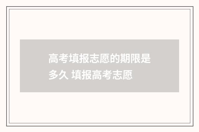 高考填报志愿的期限是多久 填报高考志愿