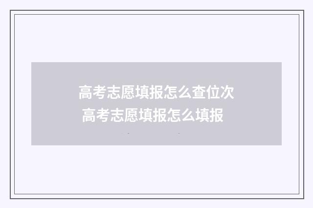 高考志愿填报怎么查位次 高考志愿填报怎么填报