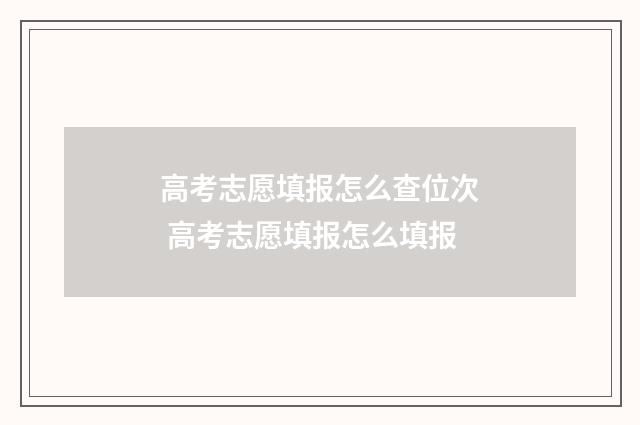 高考志愿填报怎么查位次 高考志愿填报怎么填报
