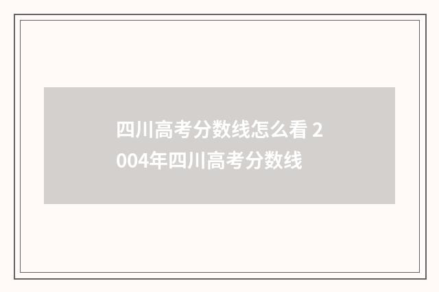 四川高考分数线怎么看 2004年四川高考分数线