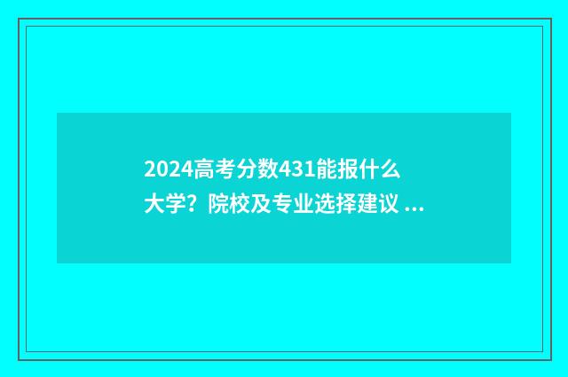 2024高考分数431能报什么大学？院校及专业选择建议 2024高考分数433在广西排位