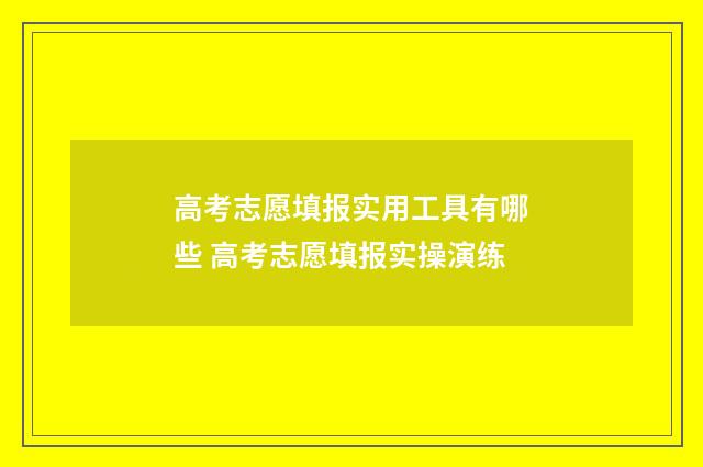 高考志愿填报实用工具有哪些 高考志愿填报实操演练