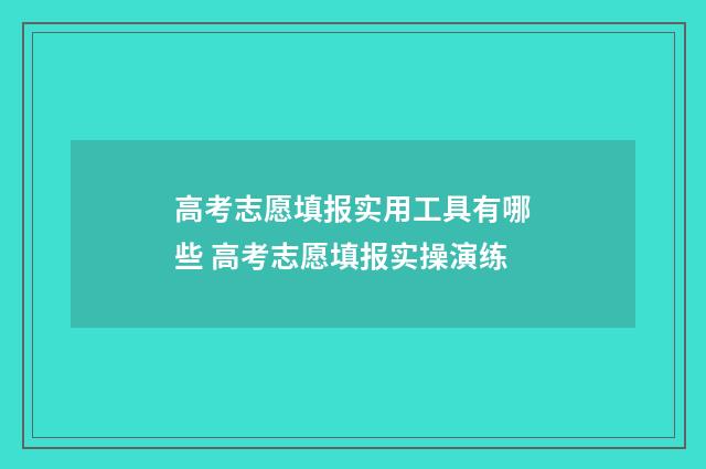 高考志愿填报实用工具有哪些 高考志愿填报实操演练