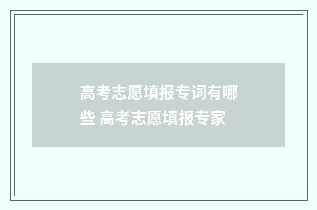 高考志愿填报专词有哪些 高考志愿填报专家