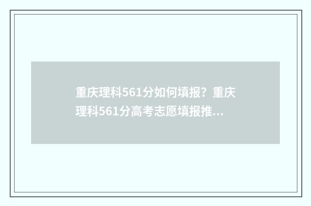 重庆理科561分如何填报？重庆理科561分高考志愿填报推荐 重庆高考理科656分