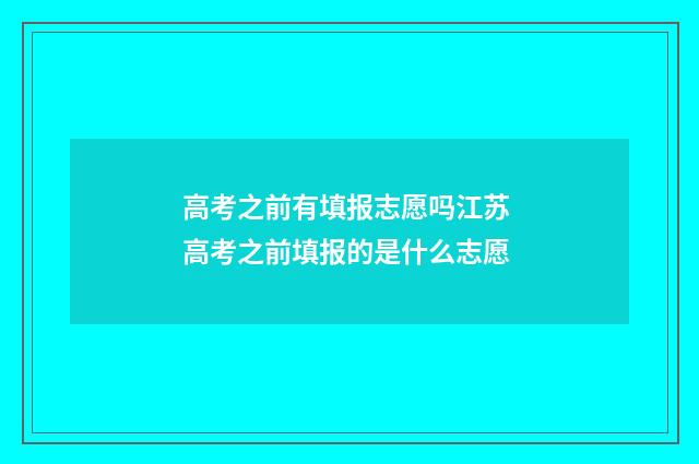 高考之前有填报志愿吗江苏 高考之前填报的是什么志愿