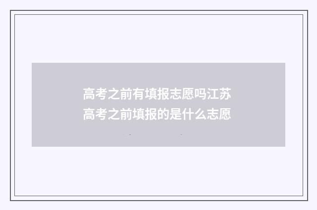 高考之前有填报志愿吗江苏 高考之前填报的是什么志愿