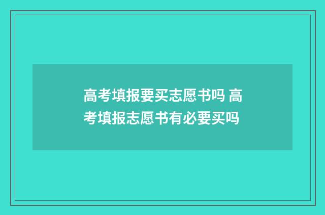 高考填报要买志愿书吗 高考填报志愿书有必要买吗