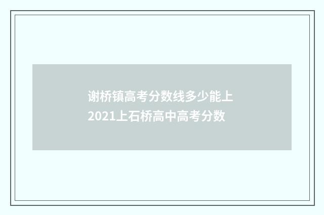 谢桥镇高考分数线多少能上 2021上石桥高中高考分数