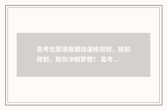 高考志愿填报模拟演练视频，提前规划，助你冲刺梦想！ 高考志愿填报模拟填报系统