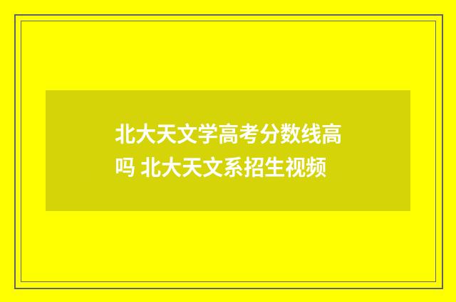 北大天文学高考分数线高吗 北大天文系招生视频