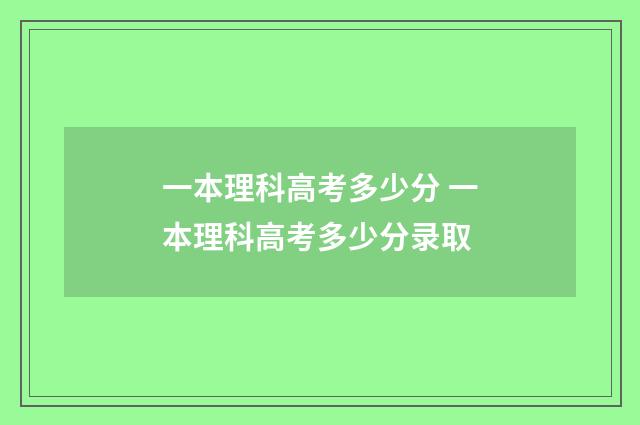 一本理科高考多少分 一本理科高考多少分录取