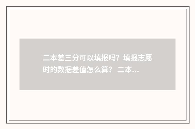 二本差三分可以填报吗？填报志愿时的数据差值怎么算？ 二本差三分可以报二本?