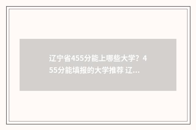辽宁省455分能上哪些大学？455分能填报的大学推荐 辽宁高考455分院校
