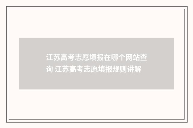 江苏高考志愿填报在哪个网站查询 江苏高考志愿填报规则讲解
