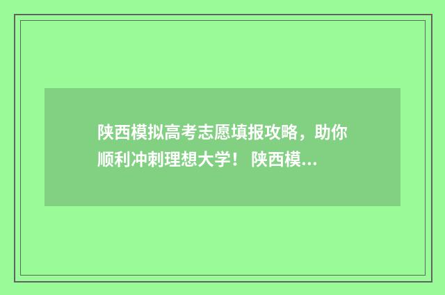 陕西模拟高考志愿填报攻略，助你顺利冲刺理想大学！ 陕西模拟高考志愿怎么填