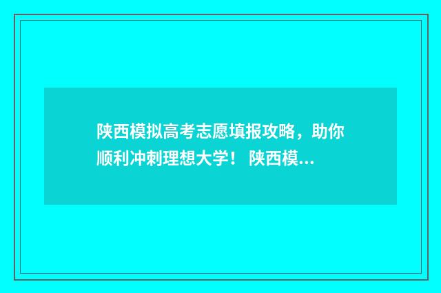 陕西模拟高考志愿填报攻略，助你顺利冲刺理想大学！ 陕西模拟高考志愿怎么填
