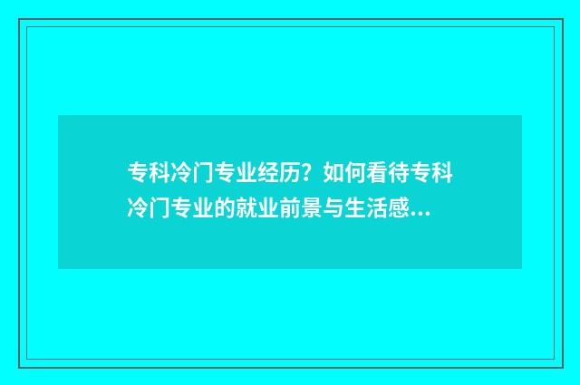 专科冷门专业经历？如何看待专科冷门专业的就业前景与生活感悟？ 专科院校冷门专业