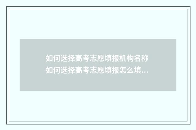 如何选择高考志愿填报机构名称 如何选择高考志愿填报怎么填报