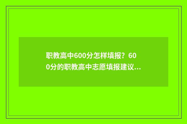 职教高中600分怎样填报？600分的职教高中志愿填报建议 职高考600多相当于普高