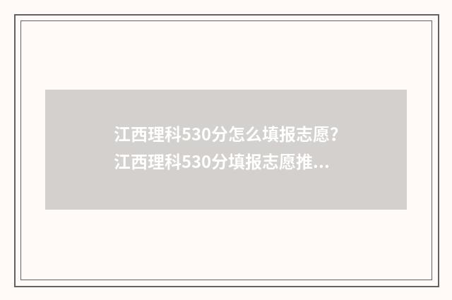 江西理科530分怎么填报志愿？江西理科530分填报志愿推荐 今年江西高考理科530分能报的大学