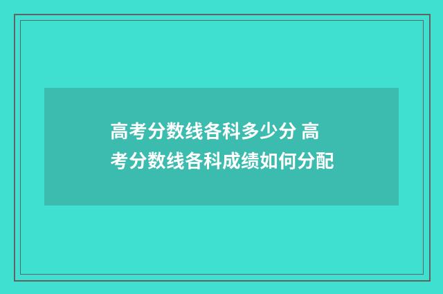 高考分数线各科多少分 高考分数线各科成绩如何分配