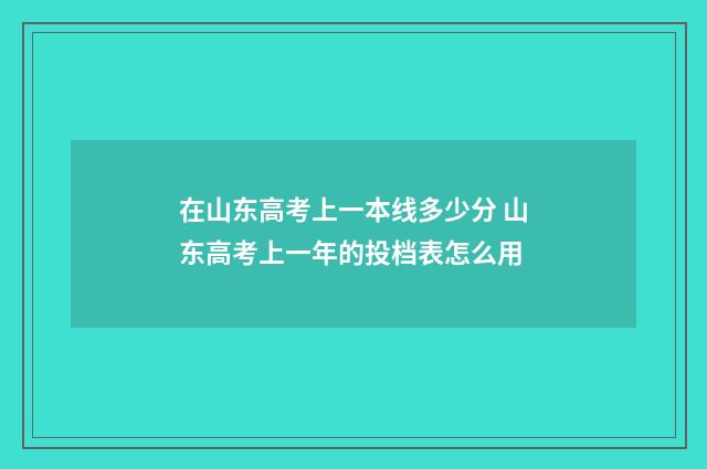 在山东高考上一本线多少分 山东高考上一年的投档表怎么用