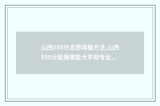山西550分志愿填报方法,山西550分能报哪些大学和专业 山西高考580分