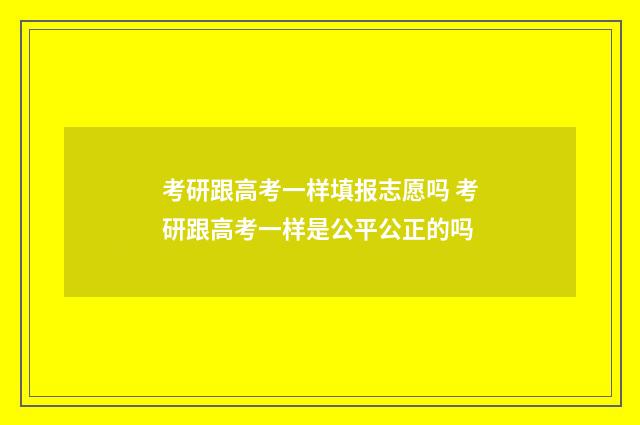 考研跟高考一样填报志愿吗 考研跟高考一样是公平公正的吗