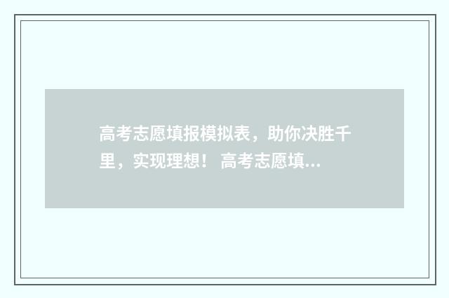 高考志愿填报模拟表，助你决胜千里，实现理想！ 高考志愿填报模拟填报系统