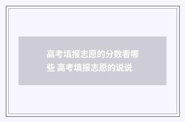 高考填报志愿的分数看哪些 高考填报志愿的说说