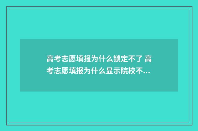高考志愿填报为什么锁定不了 高考志愿填报为什么显示院校不存在