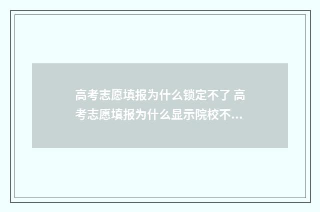 高考志愿填报为什么锁定不了 高考志愿填报为什么显示院校不存在