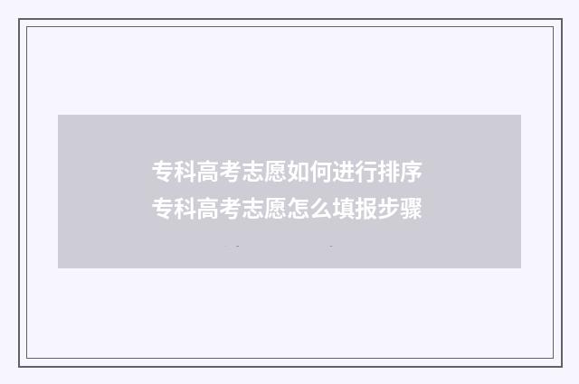 专科高考志愿如何进行排序 专科高考志愿怎么填报步骤