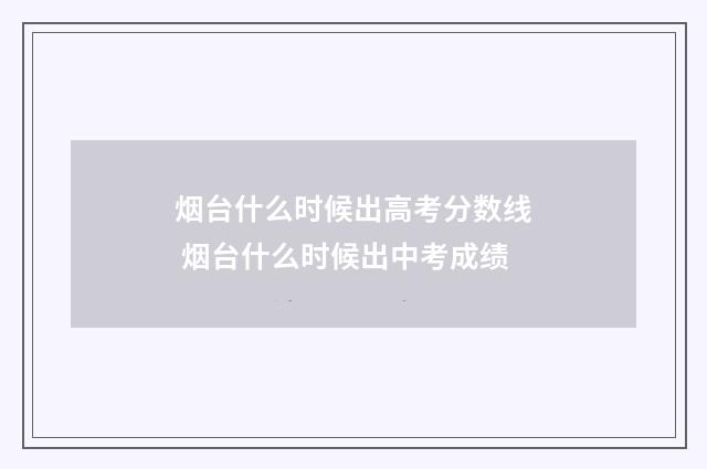 烟台什么时候出高考分数线 烟台什么时候出中考成绩