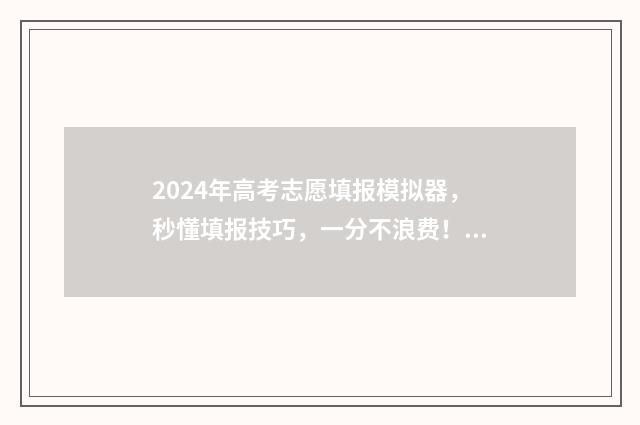 2024年高考志愿填报模拟器，秒懂填报技巧，一分不浪费！ 2024年高考志愿填报指南书