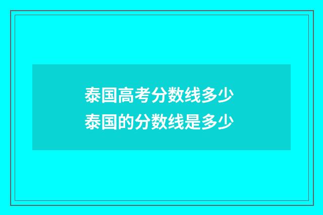 泰国高考分数线多少 泰国的分数线是多少