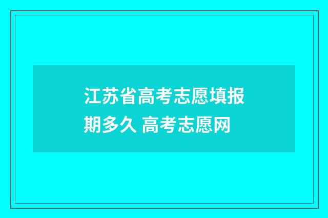 江苏省高考志愿填报期多久 高考志愿网