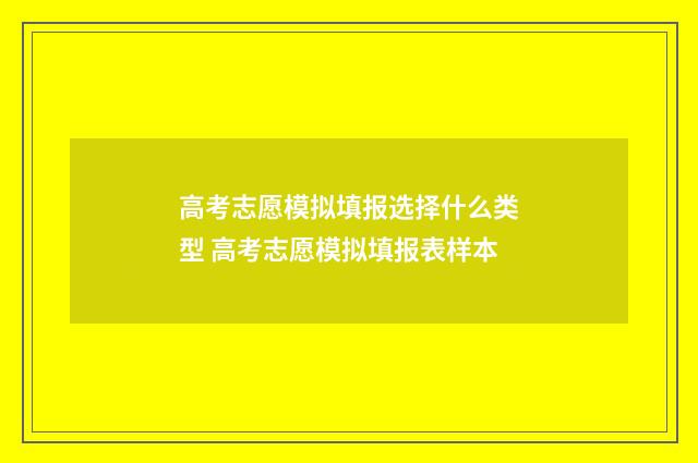 高考志愿模拟填报选择什么类型 高考志愿模拟填报表样本