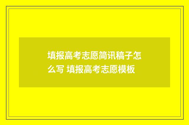 填报高考志愿简讯稿子怎么写 填报高考志愿模板