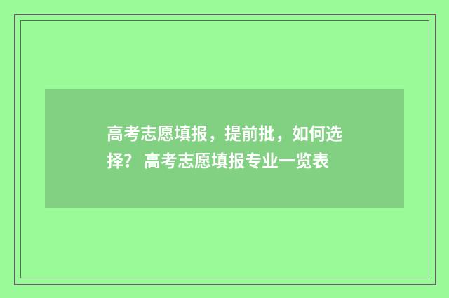 高考志愿填报，提前批，如何选择？ 高考志愿填报专业一览表