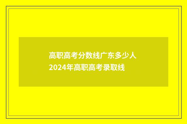 高职高考分数线广东多少人 2024年高职高考录取线