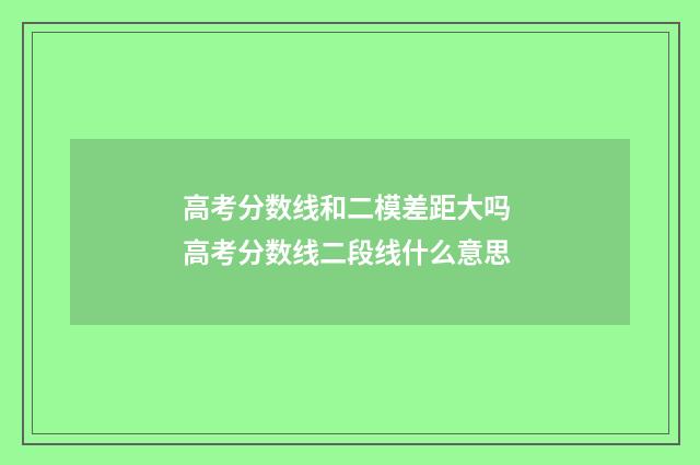 高考分数线和二模差距大吗 高考分数线二段线什么意思