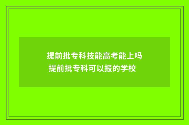 提前批专科技能高考能上吗 提前批专科可以报的学校