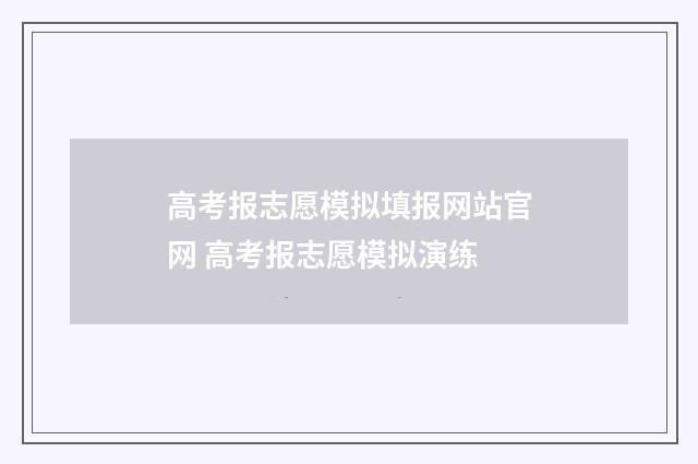 高考报志愿模拟填报网站官网 高考报志愿模拟演练