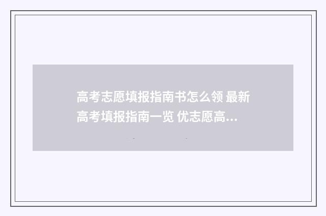 高考志愿填报指南书怎么领 最新高考填报指南一览 优志愿高考填报系统