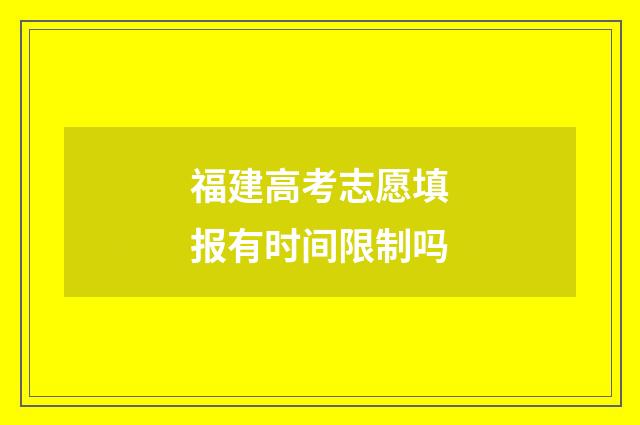福建高考志愿填报有时间限制吗